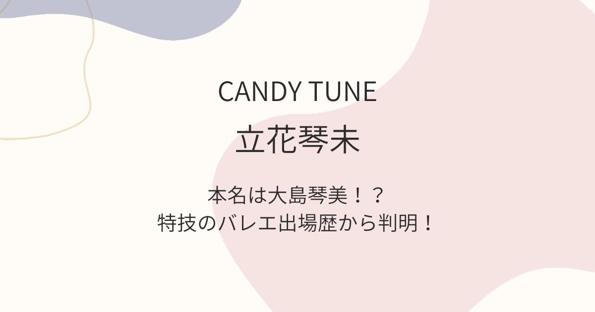 CANDY TUNE　立花琴未　大島琴美　本名